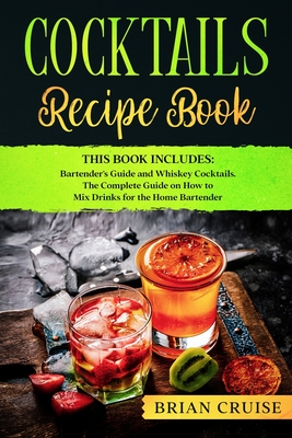 Cocktails Recipe Book: This Book Includes: Bartender's Guide and Whiskey Cocktails. The Complete Guide on How to Mix Drinks for the Home Bart