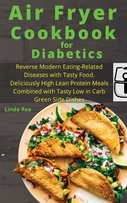 Air Fryer Cookbook for Diabetics: Reverse Modern Eating-Related Diseases with Tasty Food. Deliciously High Lean Protein Meals Combined with Tasty Low