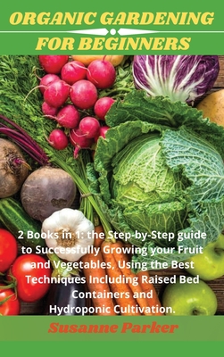 Organic Gardening for Beginners: 2 books in 1: the step-by-step guide to successfully growing your fruit and vegetables, using the best techniques inc