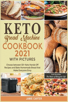 Keto Bread Machine Cookbook 2021 with Pictures: Choose between 50+ Keto Hands-Off Recipes and Bake Homemade Bread that Make Everyone Envy