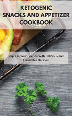 Ketogenic Snacks and Appetizer Cookbook: Impress Your Friends With Delicious and Irresistible Recipes!