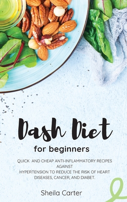 Dash Diet Cookbook for Beginners: Quick and Cheap Anti-Inflammatory Recipes Against Hypertension to Reduce the Risk of Heart Diseases, Cancer, and Dia
