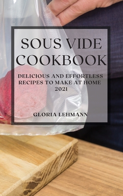 Sous Vide Cookbook 2021: Delicious and Effortless Recipes to Make at Home