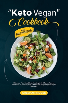 Keto Vegan Cookbook for Beginners: Make your Plant Based Meals Exciting in 44 Different Ways by Introducing a Low-Carb, High Fat Keto Diet Recipes Spe