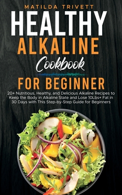 Healthy Alkaline Cookbook for Beginner: 20+ Nutritious, Healthy, and Delicious Alkaline Recipes to Keep the Body in Alkaline State and Lose 10Lbs+ Fat