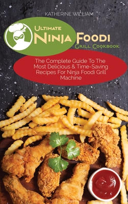 Ultimate Ninja Foodi Grill Cookbook: The Complete Guide To The Most Delicious & Time-Saving Recipes For Ninja Foodi Grill Machine