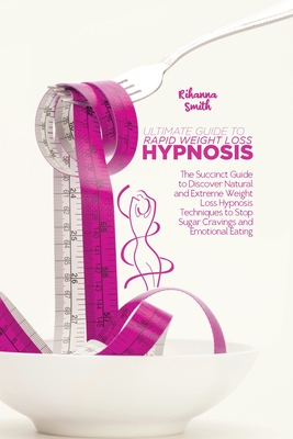 Ultimate Guide to Rapid Weight Loss Hypnosis: The Succinct Guide to Discover Natural and Extreme Weight Loss Hypnosis Techniques to Stop Sugar Craving