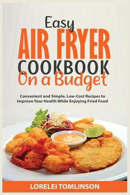 Easy Air Fryer Cookbook on a Budget: Convenient and Simple, Low-Cost Recipes to Improve Your Health While Enjoying Fried Food