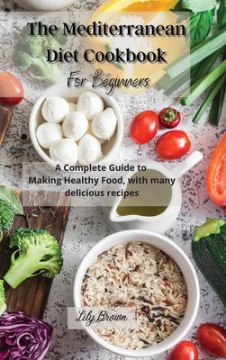 The Mediterranean Diet Cookbook For Beginners: A Complete guide to Making Healthy Food, with many delicious recipes