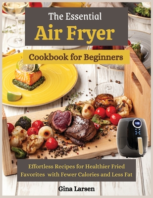The Essential Air Fryer Cookbook for Beginners: Effortless Recipes for Healthier Fried Favorites with Fewer Calories and Less Fat (Large Print Edition)