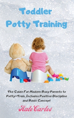 Toddler Potty Training: The Guide For Modern Busy Parents to Potty-Train, Includes Positive Discipline and Basic Concept