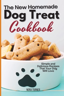 The New Homemade Dog Treat Cookbook: Simple and Delicious Recipes That Your Dog Will Love