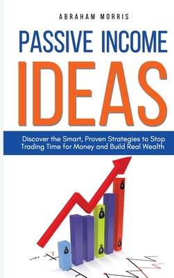Passive Income Ideas: Discover the Smart, Proven Strategies to Stop Trading Time for Money and Build Real Wealth