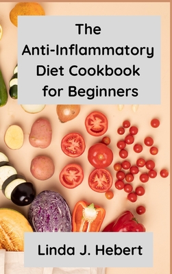 The Anti-Inflammatory Diet Cookbook for Beginners: Natural Treatments for Chronic Inflammation, Easy and Delicious Recipes That Reduce Inflammation
