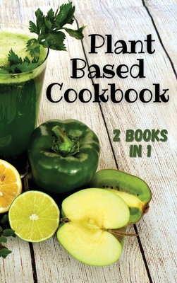 PLANT BASED COOKBOOK - This Book Contains 2 Manuscripts ! (Rigid Cover Version - English Language Edition): If you want to learn how to improve your w
