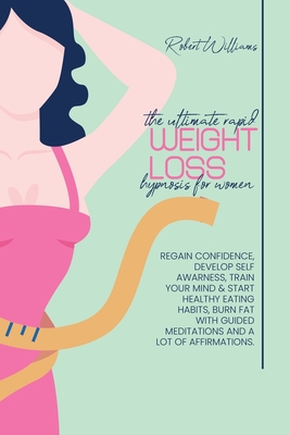 The Ultimate Rapid Weight Loss Hypnosis for Women: Regain Confidence, Develop Self Awarness, Train your Mind & start Healthy Eating Habits, Burn Fat w