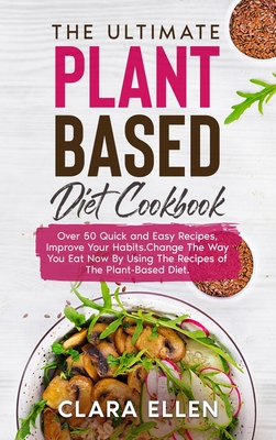 The Ultimate Plant-Based Diet Cookbook: Over 50 Quick and Easy Recipes, Improve Your Habits.Change The Way You Eat Now By Using The Recipes of The Pla