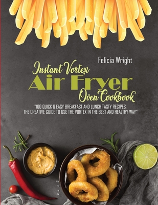Instant Vortex Air Fryer Oven Cookbook: 100 Quick & Easy Breakfast And Lunch Recipes, The Creative Guide To Use The Vortex In The Best And Healthy Way