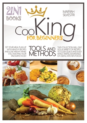 Cooking for Beginners Tools and Methods: Set Your Meal Plan Up with Healthy Recipes and Lose Weight While Still Enjoying Your Favourite Food! This Col