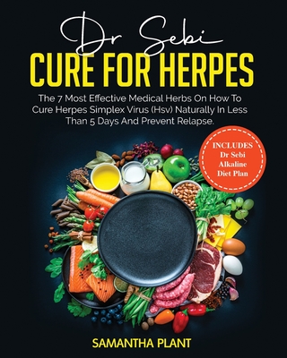 Dr. Sebi Cure for Herpes: The 7 Most Effective Medical Herbs On How to Cure Herpes Simplex Virus (HSV) Naturally in Less Than 5 Days and Prevent