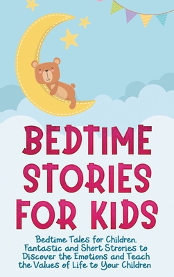 Bedtime Stories for Kids: Bedtime Tales for Children. Fantastic and Short Strories to Discover the Emotions and Teach the Values of Life to Your