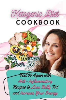Ketogenic Diet Cookbook For Women Over 50: Feel 35 Again with Anti - Inflammatory Recipes to Lose Belly Fat and Increase Your Energy