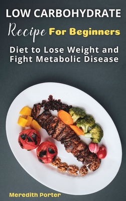 Low Carbohydrate Recipes Foe Beginners: Diet to Lose Weight and Fight Metabolic Disease