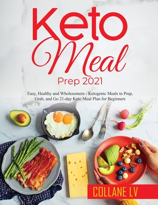 Keto Meal Prep 2021: Easy, Healthy and Wholesomem - Ketogenic Meals to Prep, Grab, and Go 21-day Keto Meal Plan for Beginners