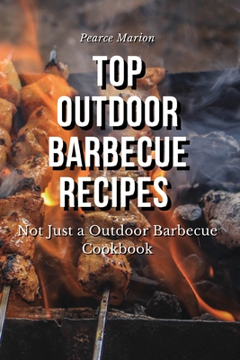 Top Outdoor Barbecue Recipes: Not Just a Outdoor Barbecue Cookbook
