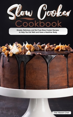 Slow Cooker Cookbook: Simple, Delicious, and No-Fuss Slow Cooker Recipes to Help You Eat Well and Have a Healthier Body