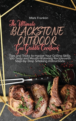 The Ultimate Blackstone Outdoor Gas Griddle Cookbook: Tips and Tricks to master Your Grilling Skills. 100 Tasty and Mouth-Watering Recipeswith Step-by