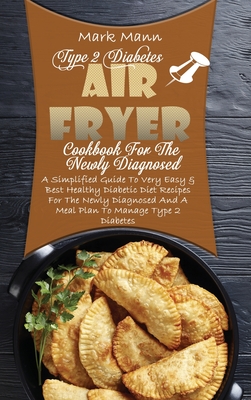 Type 2 Diabetes Air Fryer Cookbook For The Newly Diagnosed: A Simplified Guide To Very Easy & Best Healthy Diabetic Diet Recipes For The Newly Diagnos
