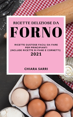 Ricette Deliziose Da Forno 2021 (Delicious Bake Recipes 2021 Italian Edition): Ricette Gustose Facili Da Fare Per Principianti (Include Ricette Di Pan