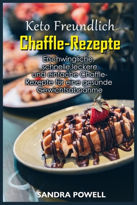 Keto Freundlich Chaffle-Rezepte: Erschwingliche, schnelle, leckere und einfache Chaffle-Rezepte für eine gesunde Gewichtsabnahme