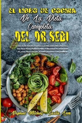 El Libro De Cocina De La Dieta Completa Del Dr. Sebi: Una Guía Completa Con Las Mejores Recetas Del Dr. Sebi Para Perder Peso Y Mejorar Su Vida Con Pl