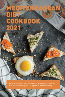 Mediterranean Diet Cookbook 2021: Amaze Your Partner's Picky Palate With 50 Mouth-Watering Mediterranean Recipes And Enjoy Your Life Together In The H