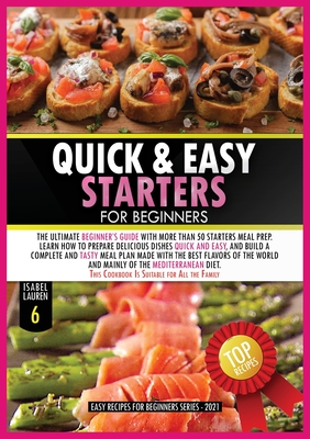 Quick and Easy Starters for Beginners: The Ultimate Beginner's Guide with More than Starters Meal Prep. Learn How to Prepare Delicious Dishes Quick an