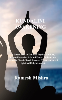 Kundalini Awakening: A Direct Path to Enhance Psychic Abilities, Expand Intuition & Mind Power. Activate and Decalcify Pineal Gland. Discov