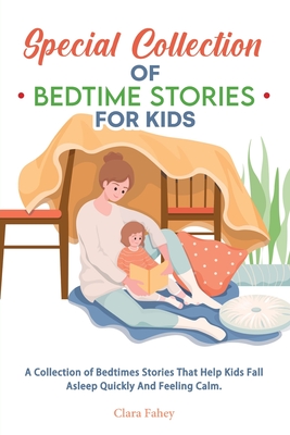 Special Collection of Bedtime Stories for Kids: A Collection of Bedtimes Stories That Help Kids Fall Asleep Quickly And Feeling Calm.