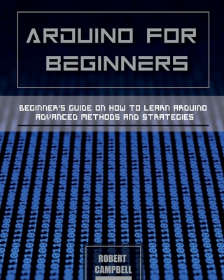 Arduino for Beginners: Beginners guide on How To Learn Arduino Advanced Methods and Strategies