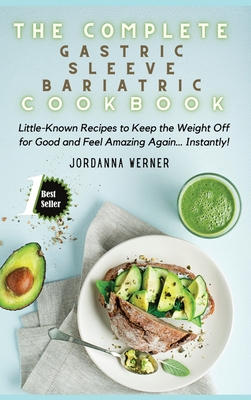 The Complete Gastric Sleeve Bariatric Cookbook: Little-Known Recipes to Keep the Weight Off for Good and Feel Amazing Again... Instantly!