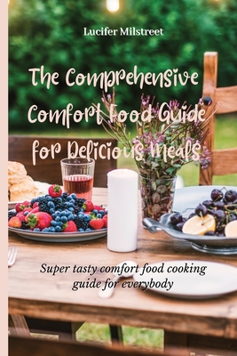 The Comprehensive Comfort Food Guide for Delicious Meals: Super tasty comfort food cooking guide for everybody
