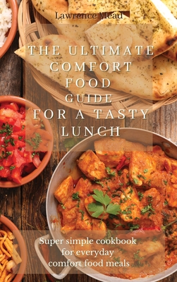 The Ultimate Comfort Food Guide For A Tasty Lunch: Super simple cookbook for everyday comfort food meals