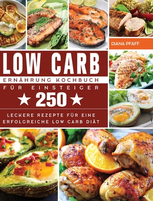 Low Carb Ernährung Kochbuch für Einsteiger: 250 leckere Rezepte für eine erfolgreiche Low Carb Diät. (German Edition)