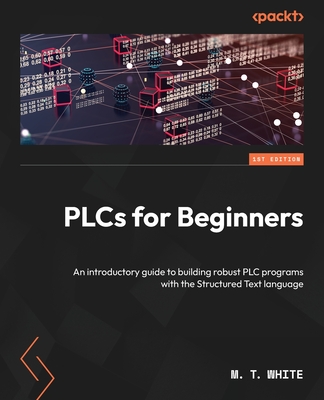 PLCs for Beginners: An introductory guide to building robust PLC programs with Structured Text