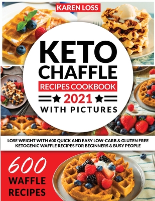 KETO CHAFFLE RECIPES COOKBOOK 2021 WITH PICTURES (600 Recipes - Color Edition - 12 Volumes in 1): Lose Weight with 600 Quick and Easy Low-Carb and Glu