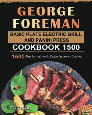 George Foreman Basic Plate Electric Grill and Panini Press Cookbook 1500: 1500 Days Easy and Healthy Recipes that Anyone Can Cook