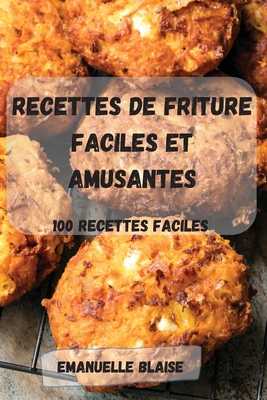 Recettes de Friture Faciles Et Amusantes: 100 recettes FACILES