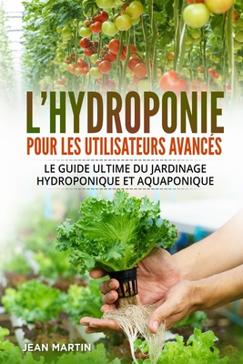 L'hydroponie pour les utilisateurs avancés: Le guide ultime du jardinage hydroponique et aquaponique