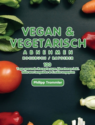 Vegan & Vegetarisch abnehmen Kochbuch / Ratgeber: 100 Tage gesunde Rezepte zum Abnehmen inkl. Nährwertangaben & Ernährungsplan